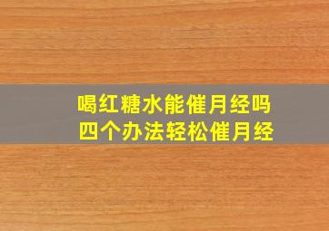 喝红糖水能催月经吗 四个办法轻松催月经